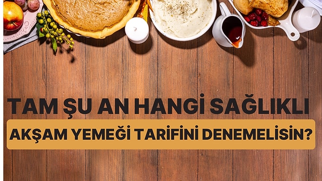 Tam Şu An Hangi Sağlıklı Akşam Yemeği Tarifini Denemelisin?