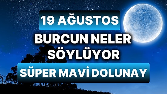 Günlük Burç Yorumuna Göre 19 Ağustos Pazartesi Günün Nasıl Geçecek?