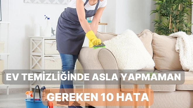 Ev Temizliğinde Asla Yapmaman Gereken 10 Hata