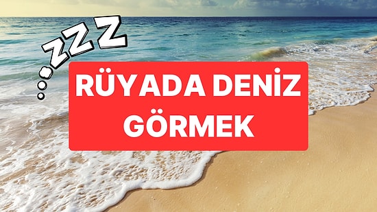 Rüyada Deniz Görmek: 'Su Akar Yolunu Bulur' Derler!