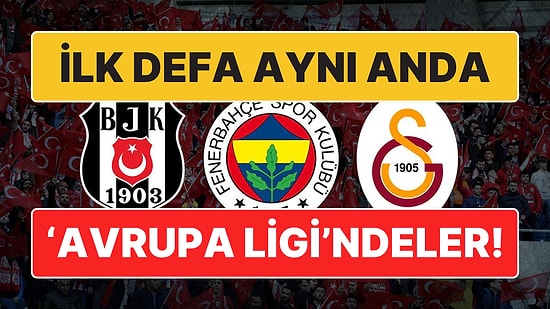 Tarihte Bir İlk Yaşanacak: Beşiktaş, Galatasaray ve Fenerbahçe İlk Defa Aynı Anda Avrupa Ligi'nde!