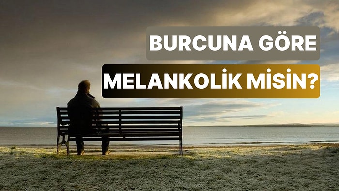 Burcuna Göre Melankolik Biri misin? Melankolinin Vücut Bulmuş Hali Olan 5 Burç!