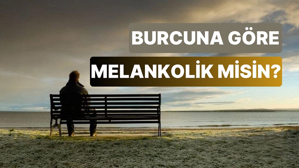 Burcuna Göre Melankolik Biri misin? Melankolinin Vücut Bulmuş Hali Olan 5 Burç!