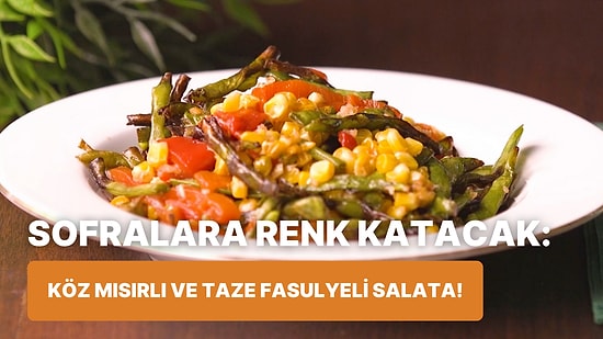 Hem Pratik Hem Doyurucu Bir Tarif Arayanlara: Köz Mısırlı ve Taze Fasulyeli Salata Nasıl Yapılır?