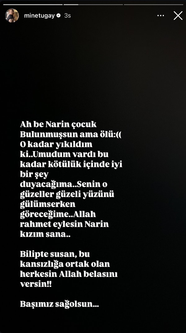 "Ah be Narin çocuk bulunmuşsun ama ölü. O kadar yıkıldım ki..Umudum vardı bu kadar kötülük içinde iyi bir şey duyacağıma.." ifadelerini kullanan ünlü oyuncu "Bilip de susan, bu kansızlığa ortak olan herkesin Allah belasını versin!!" diye sert çıktı.