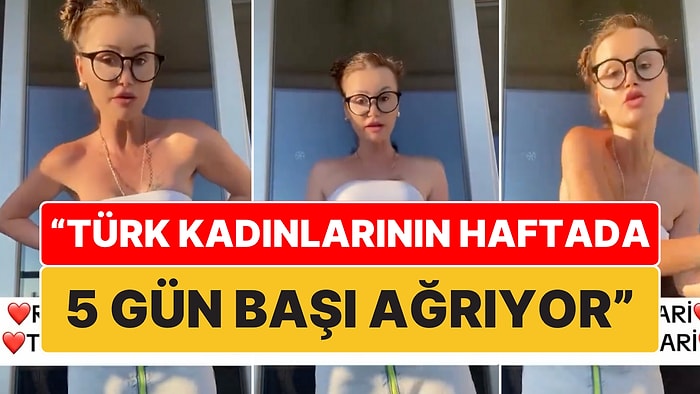 "Vaziyet Alın Savaş Çıkacak": Rus Kadın "Türk Kadınlarının Haftada 5 Gün Başı Ağrıyor" Dedi!