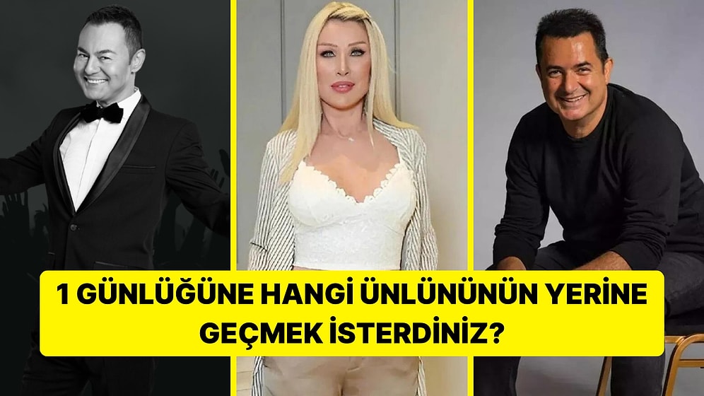 1 Günlüğüne Hangi Ünlünün Yerine Geçmek İsterdiniz?