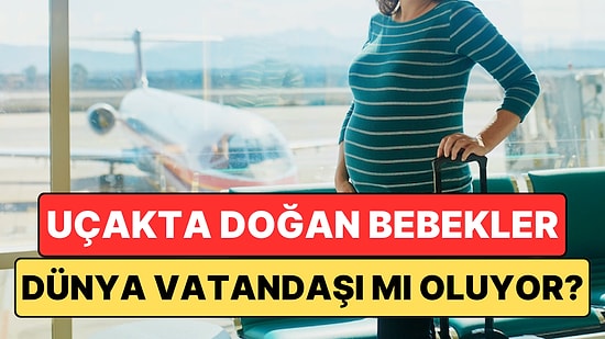 Gerçek mi Yoksa Şehir Efsanesi mi: Uçakta Doğan Bebekler Dünya Vatandaşı mı Oluyor?