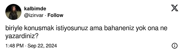 Bir kullanıcı "Biriyle konuşmak istiyorsunuz ama bahaneniz yok ona ne yazardınız?" diye sorarak diğer kullanıcıların nabzını tuttu.