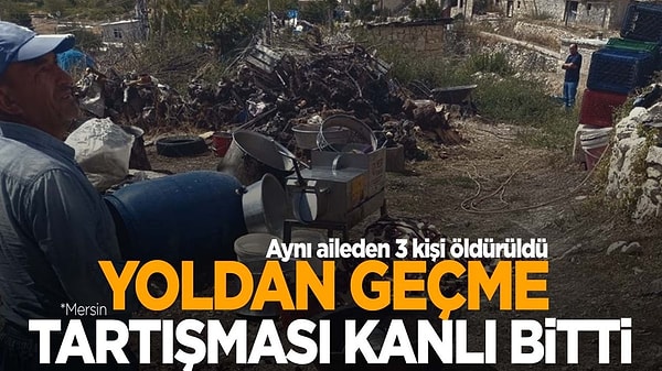 Mersin'de yol kavgası nedeniyle baba, oğul ve gelin öldürüldü.