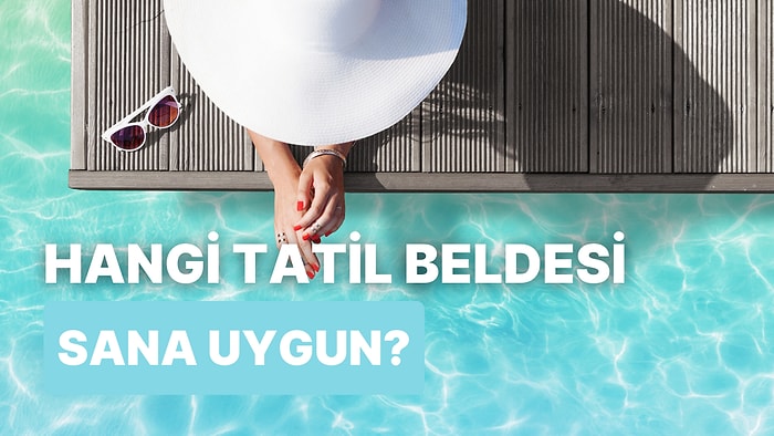 Bize Nasıl Bir Tatil İstediğini Söyle, Sana En Uygun Tatil Beldesini Söyleyelim!