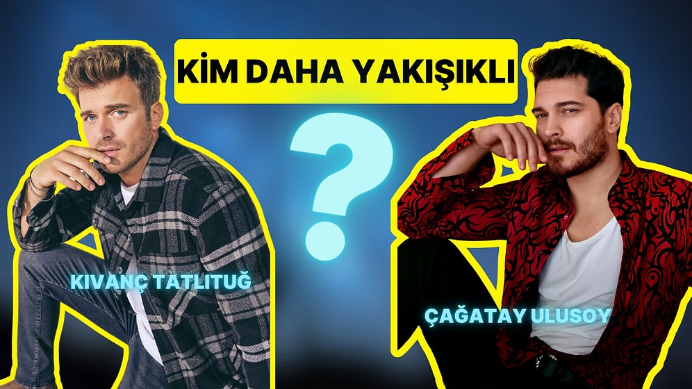 Yakışıklılık Anketi: Kıvanç Tatlıtuğ Kimden Daha Yakışıklı?