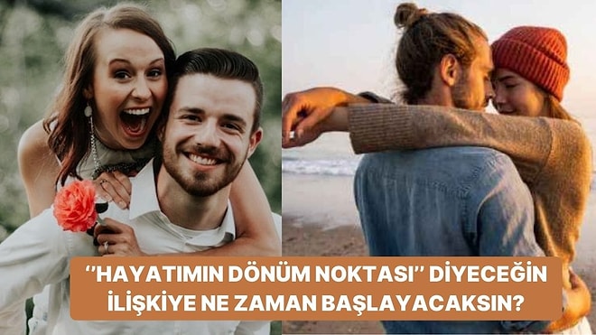 "Hayatımın Dönüm Noktası" Diyeceğin İlişkiye Ne Zaman Başlayacaksın?