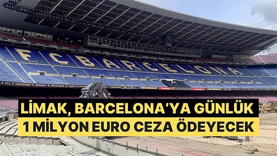 Nou Camp'ın İnşaatı Yetişmedi, Sözleşmedeki Madde Limak'a Günlük 1 Milyon Euro'ya Mal Olacak