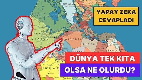 Biz Sorduk Yapay Zeka Cevapladı: Dünya Tek Kıta Olsa Neler Yaşanırdı?