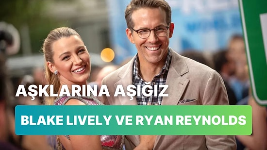 Aşklarına Aşık Olduğumuz Blake Lively ve Ryan Reynolds Çiftinin İlişkisini İnceliyoruz!