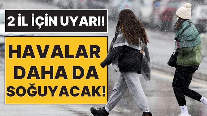 Kışlıkları Çıkarma Vakti Geldi: Hava Sıcaklıkları Daha da Düşecek, 2 İl İçin Uyarı!