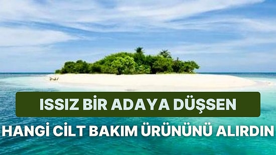 Issız Bir Adaya Düşsen Hangi Cilt Bakım Ürününü Yanına Alırdın?