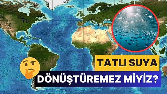 Dünyamızın Yaklaşık %70'ini Kaplayan Okyanus Sularını Tatlı Su Haline Getiremez miyiz?