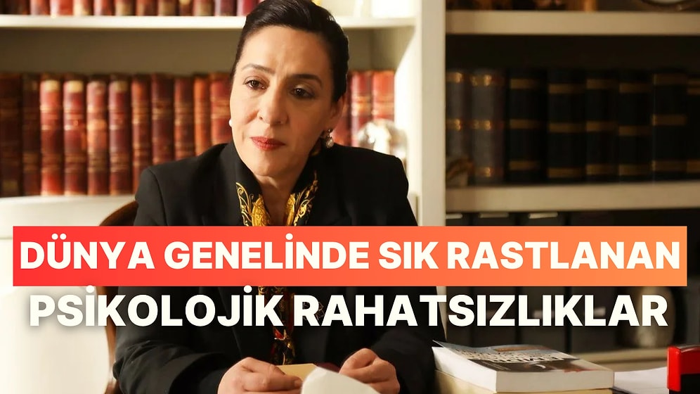 Farkında Olmasanız da Bunlar Çok Yaygın: Dünya Genelinde Sık Rastlanan 12 Psikolojik Rahatsızlık