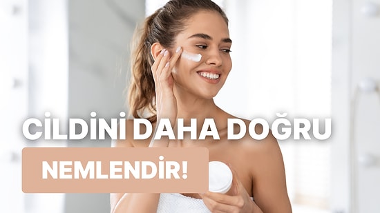 Cildini Doğru Nemlendiriyor musun? Kusursuz Bir Cilt İçin Nemlendirme Aşamasında Uygulaman Gerken 10 Şey