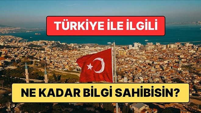 Türkiye İle İlgili 10 Soruluk Genel Kültür Testini Geçebilecek misin?