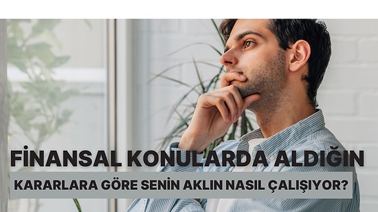 Finansal Konularda Aldığın Kararlara Göre Senin Aklın Nasıl Çalışıyor?