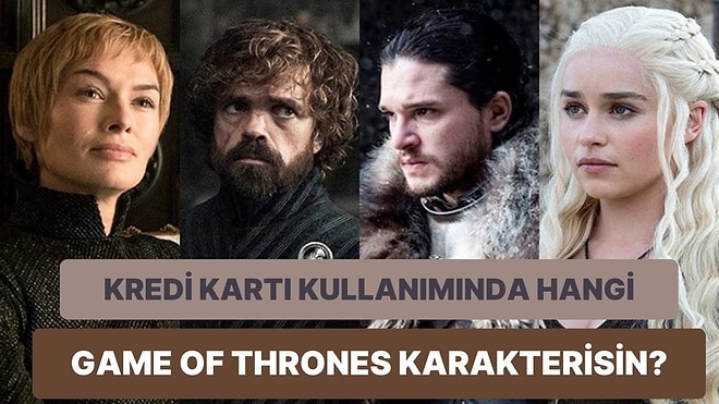 Kredi Kartı Kullanım Alışkanlıklarına Göre Hangi Game of Thrones Karakterisin?