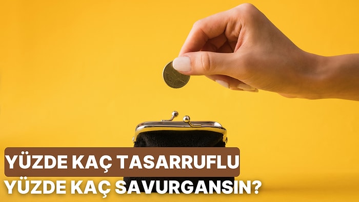 Sen % Kaç Tasarruflu % Kaç Savurgansın?