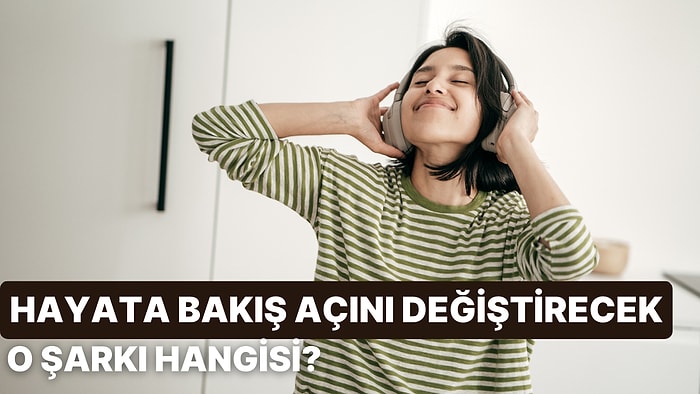 Hayata Bakışını Değiştirecek O Şarkı Hangisi?