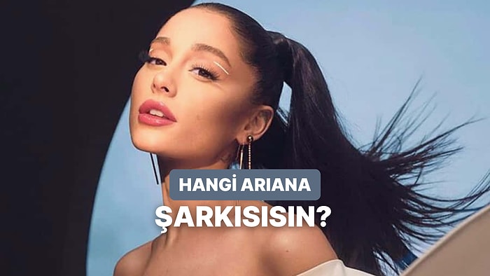 Karakterine Göre Hangi Ariana Grande Şarkısı Olduğunu Söylüyoruz!