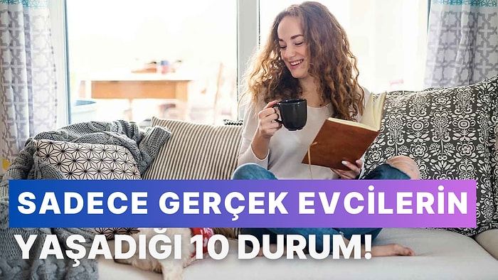 Sadece Gerçek Evcilerin Yaşadığı 10 Durum