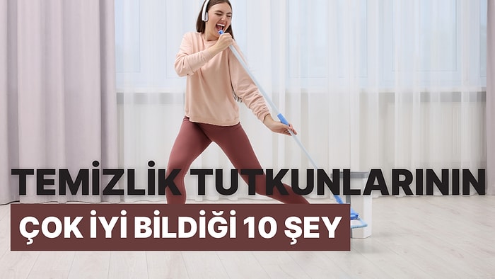 Temizlik Tutkunlarının Çok İyi Bildiği 10 Şey