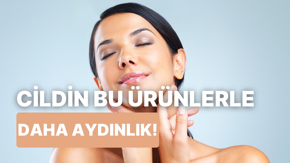 Daha Berrak Bir Cilt İçin Cildinize Aydınlık Verecek Ürünleri Söylüyoruz!