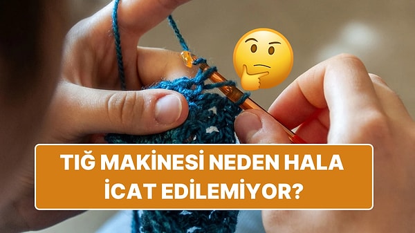 10. Makineleşen Dünyada Teknoloji Bu Kadar Gelişmişken Neden Hala Tığ Makinesi İcat Edilemiyor?