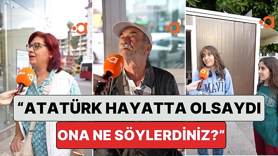 Bir Sokak Röportajında İnsanlara “Atatürk Bugün Hayatta Olsaydı Ne Söylerdiniz?” Sorusu Soruldu