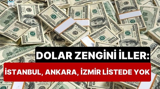 Türkiye'de Dolar Zengini İller Belli Oldu: Zirvede Sürpriz Bir İl Var