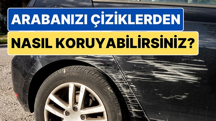 Aracında Çizik Görmek İstemeyenler Buraya: Arabanızı Çiziklere Karşı Korumak İçin Başvurabileceğiniz Yöntemler