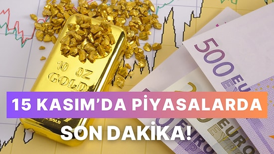 Haftanın Son Günü 15 Kasım’da Piyasalarda Hareketlilik! Borsa, Döviz ve Altın Fiyatlarında Son Durum