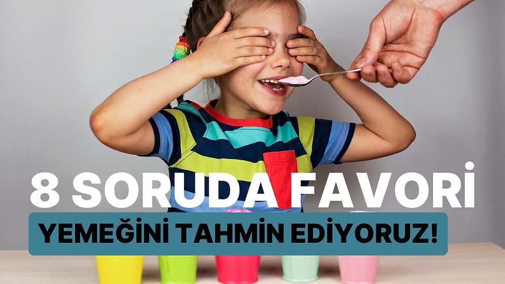 8 Soruda Favori Yemeğini Tahmin Ediyoruz!