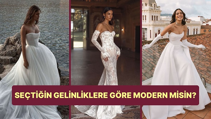 Seçtiğin Gelinliklere Göre Modern misin?