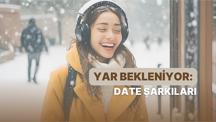 Üç İlde Kar Bir İlde Yar Bekleniyor: Date'e Giderken Dinlemeniz Gereken 14 Muhteşem Şarkı