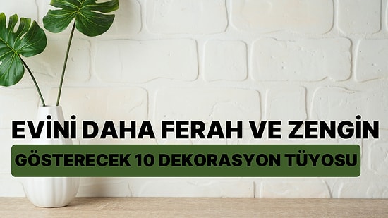 Evini Daha Ferah ve Zengin Gösterecek 10 Dekorasyon Tüyosu