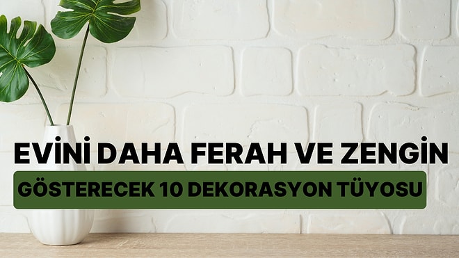 Evini Daha Ferah ve Zengin Gösterecek 10 Dekorasyon Tüyosu