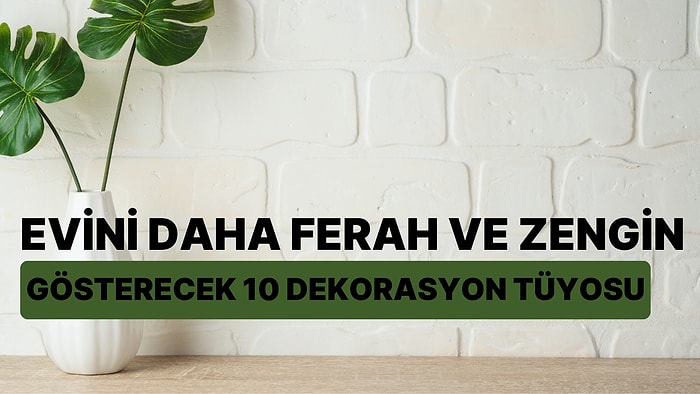 Evini Daha Ferah ve Zengin Gösterecek 10 Dekorasyon Tüyosu