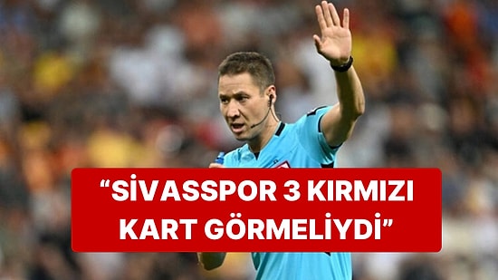 Hakem Yorumcularından Turgut Doman'la İlgili Ağır Eleştiri: "Sivasspor 3 Kırmızı Kart Görmeliydi"