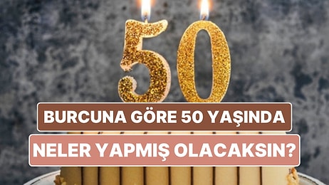 Burcuna Göre 50 Yaşına Geldiğinde Neler Yapmış Olacaksın?