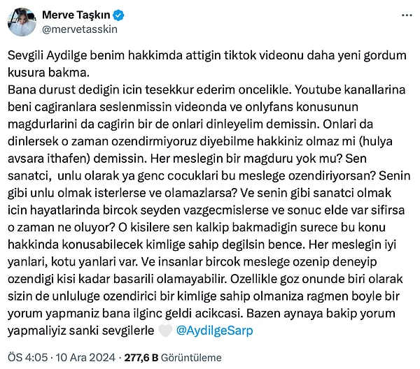 "Her mesleğin bir mağduru yok mu? Sen sanatçı, ünlü olarak ya genç çocukları bu mesleğe özendiriyorsan? Senin gibi ünlü olmak isterlerse ve olamazlarsa? Ve senin gibi sanatçı olmak için hayatlarında birçok şeyden vazgeçmişlerse ve sonuç elde var sıfırsa o zaman ne oluyor? O kişilere sen kalkıp bakmadığın sürece bu konu hakkında konuşabilecek kimliğe sahip değilsin bence." şeklinde konuşan Taşkın gözlerin yeniden Aydilge'ye dönmesine neden oldu.