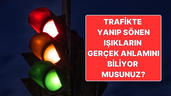 7. Trafikte Yanıp Sönen Kırmızı ve Sarı Işıkların Gerçek Anlamını Öğrenmeye Hazır mısınız?