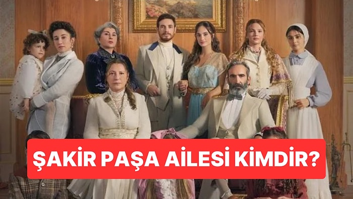 Şakir Paşa Ailesi Hikâyesi Gerçek mi? Şakir Paşa Kimdir?